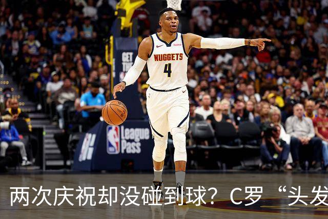 两次庆祝却没碰到球？C罗“头发丝2.0”引热议，第982球该算不算