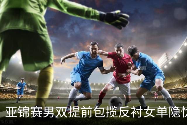亚锦赛男双提前包揽反衬女单隐忧：蒯曼让二追三救4赛点仍出局，陈熠要替全队重做那张0 3的卷子