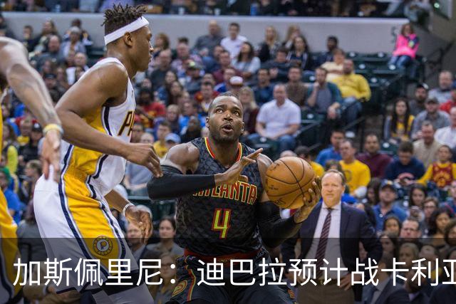加斯佩里尼：迪巴拉预计战卡利亚里复出 斯维拉尔有望出战曼联