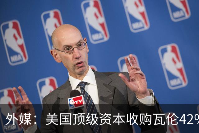 外媒：美国顶级资本收购瓦伦42%股份+注资1亿欧，球队估值12.5亿