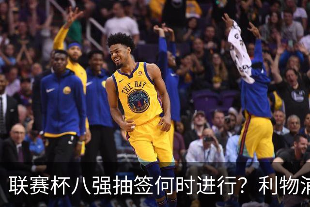 联赛杯八强抽签何时进行？利物浦切尔西赛后揭晓