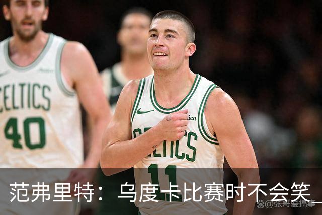 范弗里特：乌度卡比赛时不会笑 但除此之外他没个正形&非常幽默