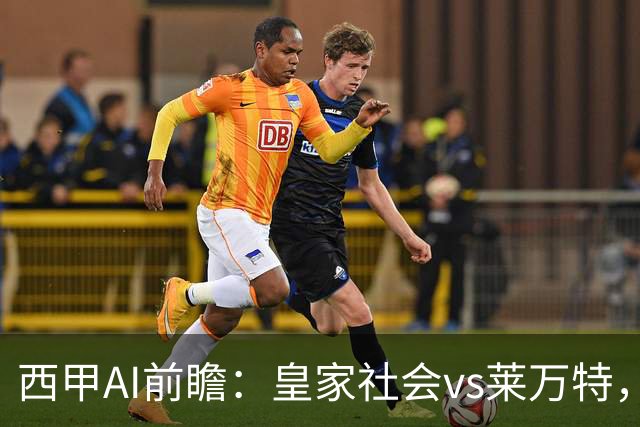 西甲AI前瞻：皇家社会vs莱万特，争夺欧冠资格的关键对决