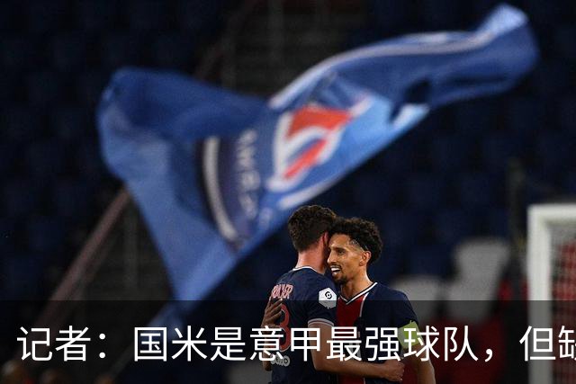 记者：国米是意甲最强球队，但缺点慢热是他们的隐患