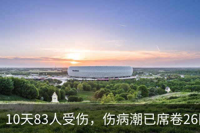 10天83人受伤，伤病潮已席卷26队！小卡缺阵时间曝光 华子成功手术