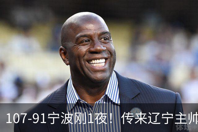 107-91宁波刚1夜！传来辽宁主帅乌戈赛消息，爱德华兹说的很实在