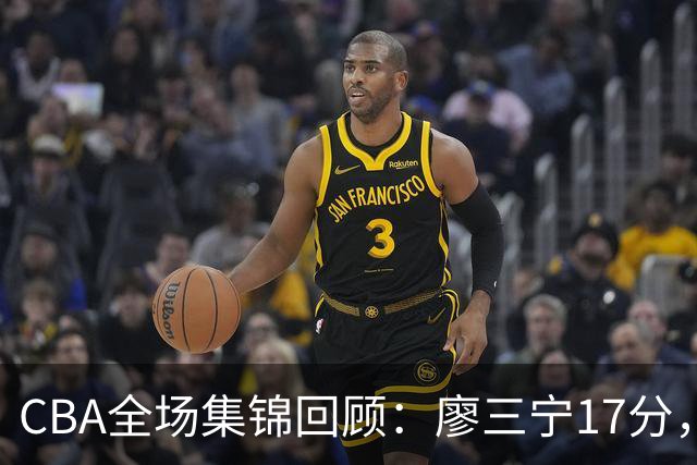 CBA全场集锦回顾：廖三宁17分，北控力克江苏